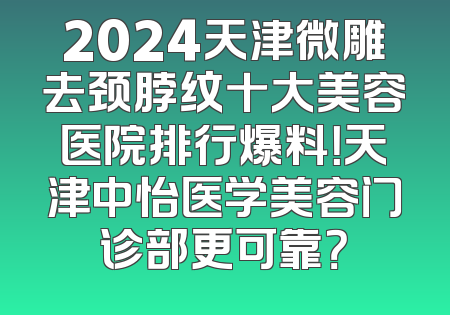 2024天津微雕去颈脖纹十大美容医院排行爆料！天津中怡医学美容门诊部更可靠？