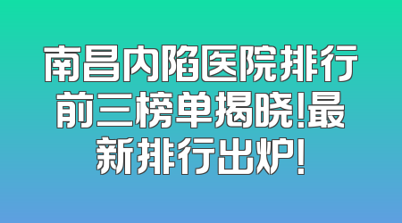 南昌内陷医院排行前三榜单揭晓！最新排行出炉！