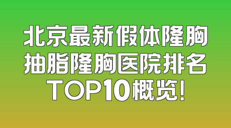 北京最新假体隆胸抽脂隆胸医院排名TOP10概览！