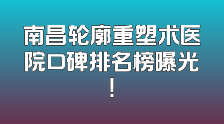南昌轮廓重塑术医院口碑排名榜曝光！