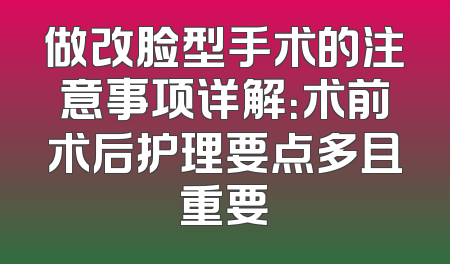 做改脸型手术的注意事项详解：术前术后护理要点多且重要