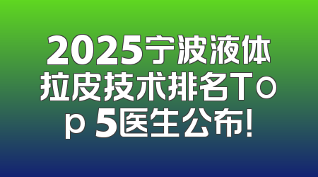 2025宁波液体拉皮技术排名Top 5医生公布！
