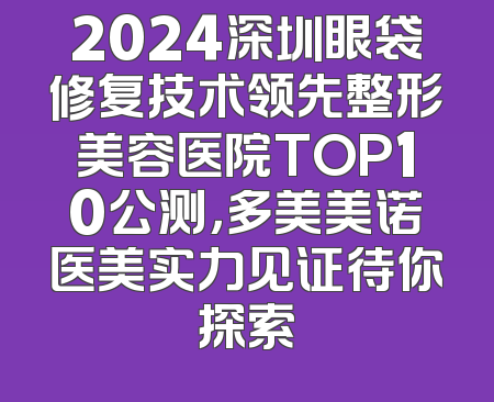2024深圳眼袋修复技术领先整形美容医院TOP10公测，多美美诺医美实力见证待你探索
