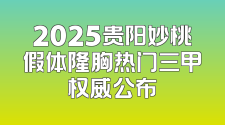 2025贵阳妙桃假体隆胸热门三甲权威公布