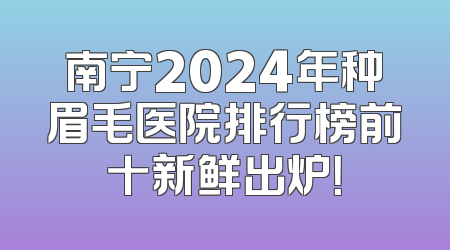 南宁2024年种眉毛医院排行榜前十新鲜出炉！