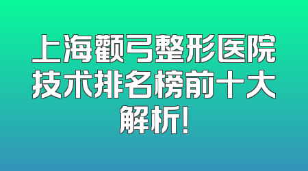 上海颧弓整形医院技术排名榜前十大解析！