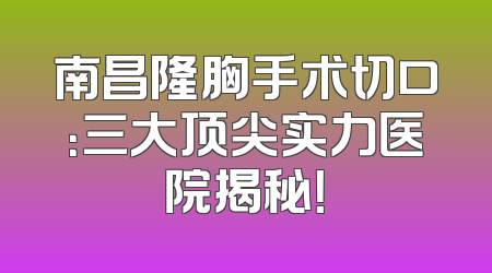 南昌隆胸手术切口：三大顶尖实力医院揭秘！