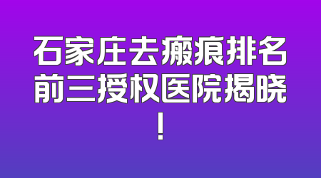 石家庄去瘢痕排名前三授权医院揭晓!