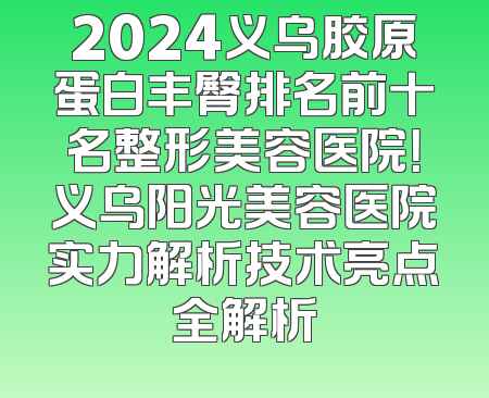 2024义乌胶原蛋白丰臀排名前十名整形美容医院！义乌阳光美容医院实力解析技术亮点全解析