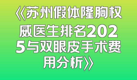 《苏州假体隆胸权威医生排名2025与双眼皮手术费用分析》