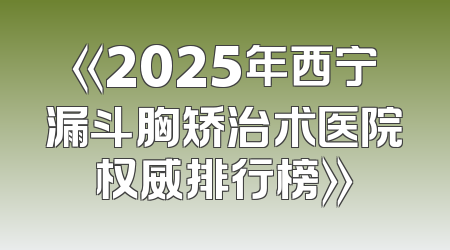 《2025年西宁漏斗胸矫治术医院权威排行榜》