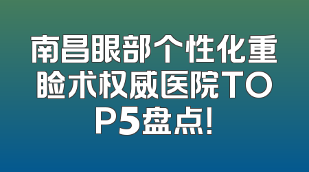 南昌眼部个性化重睑术权威医院TOP5盘点！