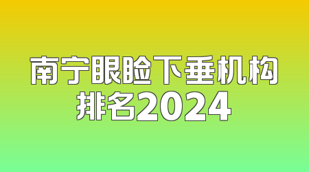 南宁眼睑下垂机构排名2024