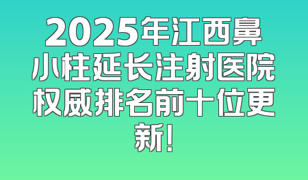 2025年江西鼻小柱延长注射医院权威排名前十位更新！