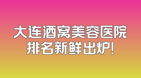 大连酒窝美容医院排名新鲜出炉！
