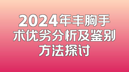 2024年丰胸手术优劣分析及鉴别方法探讨