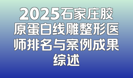 2025石家庄胶原蛋白线雕整形医师排名与案例成果综述