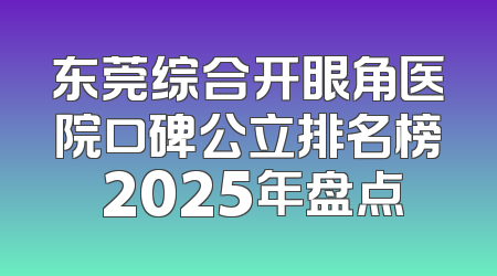 东莞综合开眼角医院口碑公立排名榜 2025年盘点