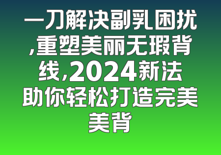一刀解决副乳困扰，重塑美丽无瑕背线，2024新法助你轻松打造完美美背