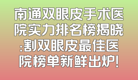 南通双眼皮手术医院实力排名榜揭晓：割双眼皮最佳医院榜单新鲜出炉！