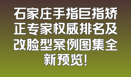 石家庄手指巨指矫正专家权威排名及改脸型案例图集全新预览！