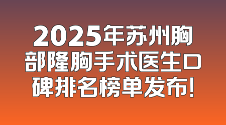 2025年苏州胸部隆胸手术医生口碑排名榜单发布！