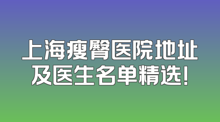 上海瘦臀医院地址及医生名单精选!