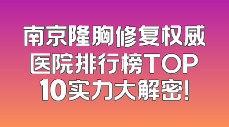 南京隆胸修复权威医院排行榜TOP10实力大解密！