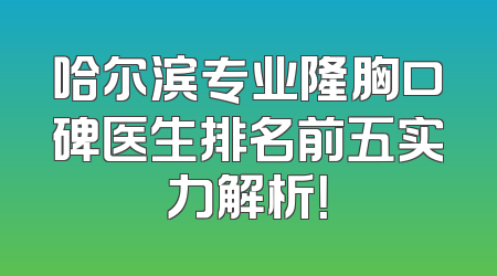 哈尔滨专业隆胸口碑医生排名前五实力解析！