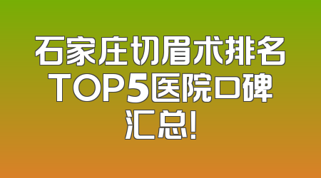 石家庄切眉术排名TOP5医院口碑汇总！