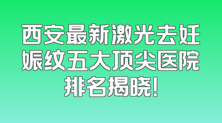 西安最新激光去妊娠纹五大顶尖医院排名揭晓！