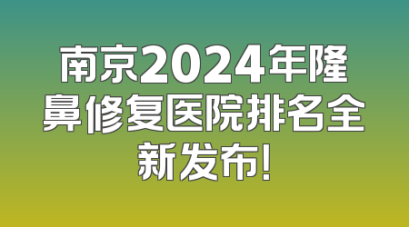 南京2024年隆鼻修复医院排名全新发布！
