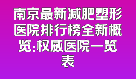 南京最新减肥塑形医院排行榜全新概览：权威医院一览表
