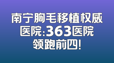 南宁胸毛移植权威医院：363医院领跑前四！