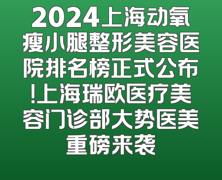 2024上海动氧瘦小腿整形美容医院排名榜正式公布！上海瑞欧医疗美容门诊部大势医美重磅来袭