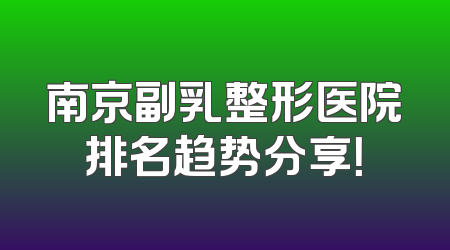 南京副乳整形医院排名趋势分享！