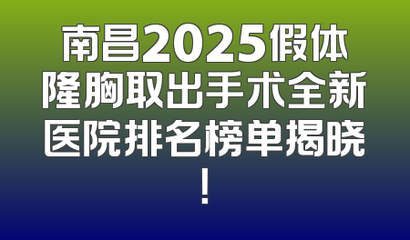南昌2025假体隆胸取出手术全新医院排名榜单揭晓！