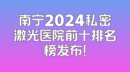 南宁2024私密激光医院前十排名榜发布！