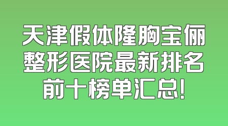 天津假体隆胸宝俪整形医院最新排名前十榜单汇总！