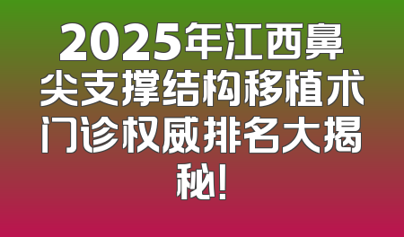 2025年江西鼻尖支撑结构移植术门诊权威排名大揭秘！