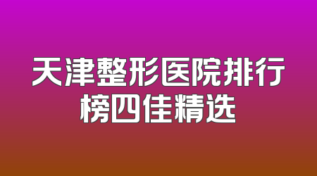 天津整形医院排行榜四佳精选