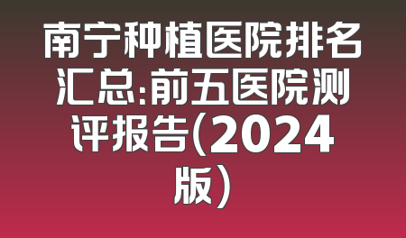 南宁种植医院排名汇总：前五医院测评报告（2024版）