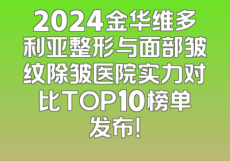 2024金华维多利亚整形与面部皱纹除皱医院实力对比TOP10榜单发布！