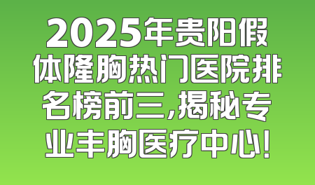 2025年贵阳假体隆胸热门医院排名榜前三，揭秘专业丰胸医疗中心！