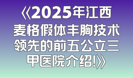 《2025年江西麦格假体丰胸技术领先的前五公立三甲医院介绍！》