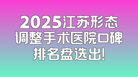 2025江苏形态调整手术医院口碑排名盘选出！