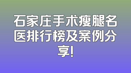 石家庄手术瘦腿名医排行榜及案例分享!
