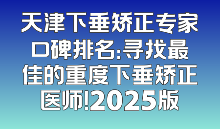 天津下垂矫正专家口碑排名：寻找最佳的重度下垂矫正医师！2025版