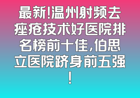 最新！温州射频去痤疮技术好医院排名榜前十佳，伯思立医院跻身前五强！