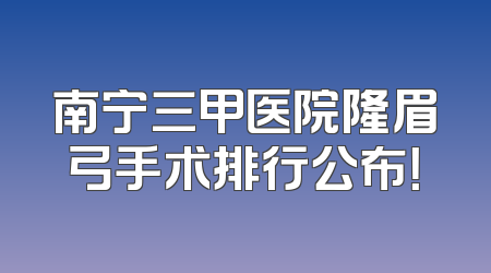 南宁三甲医院隆眉弓手术排行公布！